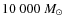$10~000~M_{\odot}$