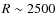 $R\sim2500$