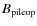 $B_{\rm pileup}$