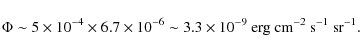 \begin{displaymath}\Phi\sim 5\times 10^{-4} \times 6.7\times 10^{-6} \sim 3.3\times 10^{-9}~
\rm erg~cm^{-2}~s^{-1}~sr^{-1}.
\end{displaymath}