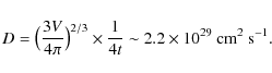 \begin{displaymath}D = \big(\frac{3 V}{4\pi}\big)^{2/3}\times \frac{1}{4t}
\sim 2.2\times 10^{29}~\rm cm^2~s^{-1}.
\end{displaymath}