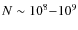 $N \sim 10^{8}{-}10^{9}$