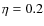 $\eta=0.2$