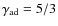 $\gamma_{\rm ad}=5/3$