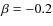 $\beta=-0.2$