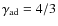 $\gamma_{\rm ad}=4/3$