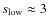 $s_{\rm low}\approx3$
