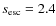 $s_{\rm esc}=2.4$