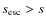 $s_{\rm esc}>s$