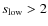 $s_{\rm low}>2$
