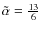 $\tilde{\alpha}=\frac{13}{6}$