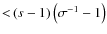 ${<}\left(s-1\right)\left(\sigma^{-1}-1\right)$
