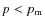 $p < p_{\rm m}$