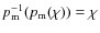 $p_{\rm m}^{-1}(p_{\rm m}(\chi))=\chi$