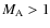 $M_{\rm A} > 1$