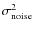 $\sigma_{\rm noise}^{2}$