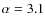 $\alpha = 3.1$