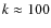 $k \approx 100$