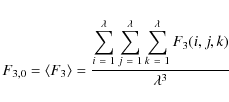 \begin{displaymath}%
F_{3,0} = \langle F_{3} \rangle = \frac{\displaystyle\sum_{...
...\displaystyle\sum_{k~=~1}^{\lambda} F_{3}(i,j,k)}{\lambda^{3}}
\end{displaymath}