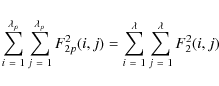 \begin{displaymath}%
\displaystyle\sum_{i~=~1}^{\lambda_{p}} \displaystyle\sum_{...
...}^{\lambda} \displaystyle\sum_{j~=~1}^{\lambda} F^{2}_{2}(i,j)
\end{displaymath}