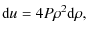$\displaystyle {\rm d}u = 4{P}{\rho^2} {\rm d}\rho,$