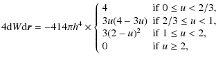 $\displaystyle 4{{\rm d}W}{{\rm d}\vec{r}} = -4{1}{4 \pi h^4} \times
\left\{\beg...
...2-u)^2 &{{\rm if}~1 \leq u < 2,} \\
0 &{{\rm if}~u \geq 2,}
\end{array}\right.$