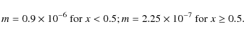 \begin{displaymath}m = 0.9 \times 10^{-6} \mbox{ for } x < 0.5; \\
m = 2.25 \times 10^{-7} \mbox{ for } x \geq 0.5.
\end{displaymath}