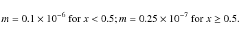 \begin{displaymath}m = 0.1 \times 10^{-6} \mbox{ for } x < 0.5; \\
m = 0.25 \times 10^{-7} \mbox{ for } x \geq 0.5.
\end{displaymath}