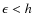 $\epsilon<h$