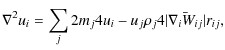 $\displaystyle \nabla^2 u_i = \sum_j 2 m_j 4{u_i - u_j}
{\rho_j} 4{\vert\bar{\nabla_i W_{ij}}\vert}{r_{ij}},$
