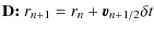 $\displaystyle \mbox{\textbf{D: }} {r_{n+1}} =
{r_n}+\vec{v}_{n+1/2} \delta t$