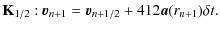 $\displaystyle \mbox{\textbf{K$_{1/2}$ }: } \vec{v}_{n+1} =
\vec{v}_{n+1/2}+4{1}{2} \vec{a}({r_{n+1}}) \delta t.$