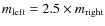 $m_{\rm left}=2.5 \times m_{\rm right}$