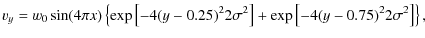 $\displaystyle v_y = w_0 \sin(4 \pi x)
\left\{ \exp \left[ -4{(y-0.25)^2}{2\sigma^2} \right] +
\exp \left[ -4{(y-0.75)^2}{2\sigma^2} \right] \right\},$
