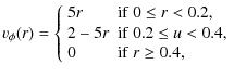 $\displaystyle v_{\phi}(r) =
\left\{\begin{array}{ll}
5r & {{\rm if}~0 \leq r < ...
... {{\rm if}~0.2 \leq u < 0.4,} \\
0 & {{\rm if}~r \geq 0.4,}
\end{array}\right.$