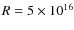 $R=5\times10^{16}$