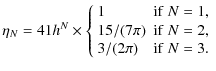 $\displaystyle \eta_N = 4{1}{h^N} \times
\left\{\begin{array}{ll}
1 & {\rm if}~N...
.../ (7 \pi) & {\rm if}~N = 2, \\
3 / (2 \pi) &{\rm if}~N = 3.
\end{array}\right.$
