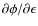 $\partial \phi / \partial \epsilon$