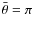 $\bar{\theta}=\pi$