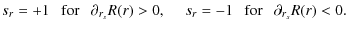 $\displaystyle s_r=+1~~~{\rm for~~~}\partial_{r_s}R(r)>0 ,~~~~~s_r=-1~~~{\rm for~~~}\partial_{r_s}R(r)<0.$