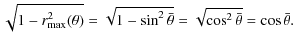$\displaystyle \sqrt{1-r_{\rm max}^2(\theta)}=\sqrt{1-\sin^2\bar{\theta}}=\sqrt{\cos^2\bar{\theta}}=\cos\bar{\theta}.$