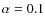 $\alpha =0.1$
