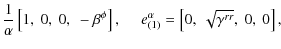 $\displaystyle \frac{1}{\alpha} \left[1,~0,~0,~-\beta^\phi \right],~~~~~
e_{(1)}^\alpha = \left[0,~\sqrt{\gamma^{rr}},~0,~0\right],$