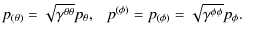 $\displaystyle p_{(\theta)}
= \sqrt{\gamma^{\theta\theta}} p_\theta,~~~
p^{(\phi)}=p_{(\phi)}
= \sqrt{\gamma^{\phi\phi}} p_\phi.~~~$