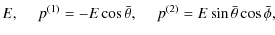 $\displaystyle E,~~~~~
p^{(1)}=-E\cos\bar{\theta},~~~~~
p^{(2)}=E\sin\bar{\theta}\cos\bar{\phi},$