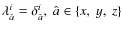 $\lambda^i_{\hat a}=\delta^i_{\hat a},~\hat a\in\{x,~y,~z\}$