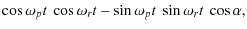 $\displaystyle \cos\omega_{p}t~\cos\omega_{r}t-\sin\omega_{p}t~\sin\omega_{r}t~\cos\alpha,$