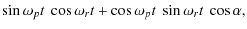 $\displaystyle \sin\omega_{p}t~\cos\omega_{r}t
+\cos\omega_{p}t~\sin\omega_{r}t~\cos\alpha,$