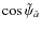 $\cos\tilde\psi_{\hat{a}}$