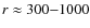 $r \approx 300{-}1000$